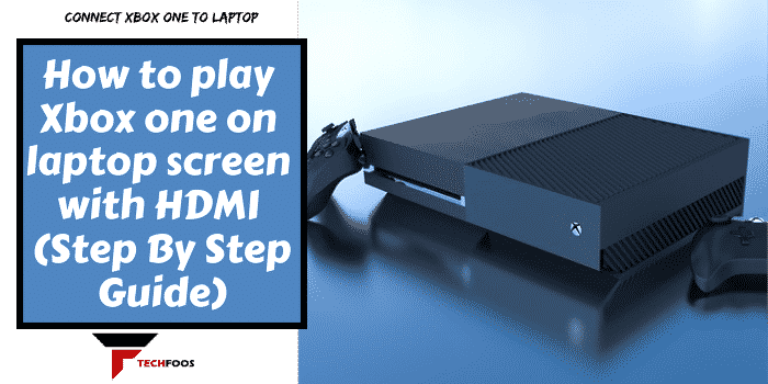 How To Play Xbox One On Laptop Screen With HDMI Port (Step By Step Guide)